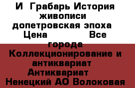  И. Грабарь История живописи, допетровская эпоха › Цена ­ 12 000 - Все города Коллекционирование и антиквариат » Антиквариат   . Ненецкий АО,Волоковая д.